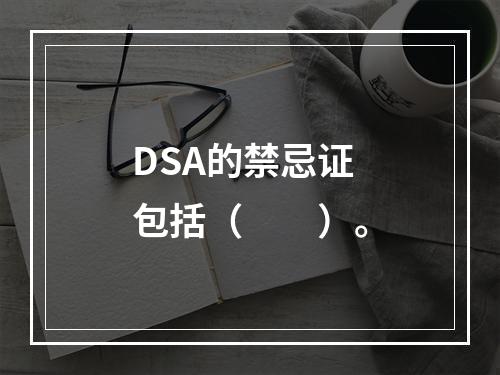 DSA的禁忌证包括（　　）。