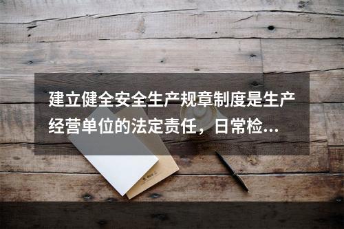 建立健全安全生产规章制度是生产经营单位的法定责任，日常检查的