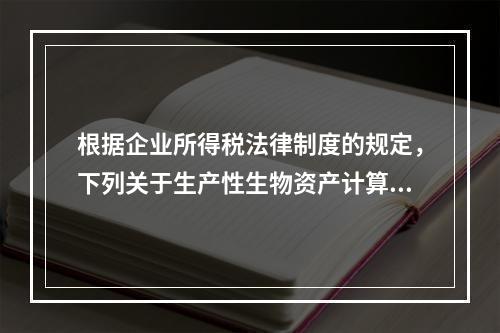 根据企业所得税法律制度的规定，下列关于生产性生物资产计算折旧