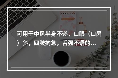 可用于中风半身不遂，口眼（口呙）斜，四肢拘急，舌强不语的是