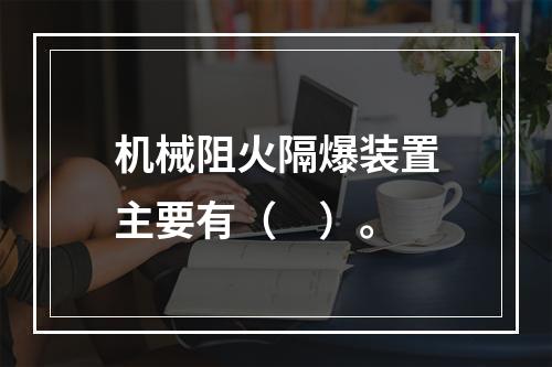 机械阻火隔爆装置主要有（　）。