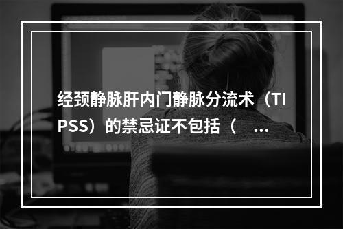 经颈静脉肝内门静脉分流术（TIPSS）的禁忌证不包括（　　）