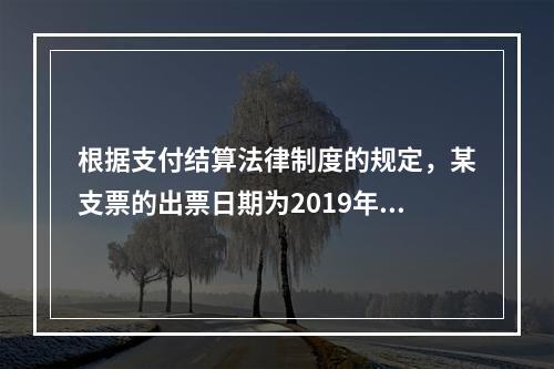 根据支付结算法律制度的规定，某支票的出票日期为2019年10