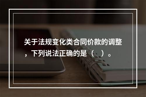 关于法规变化类合同价款的调整，下列说法正确的是（　）。