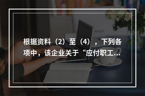 根据资料（2）至（4），下列各项中，该企业关于“应付职工薪酬