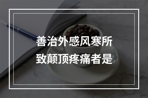 善治外感风寒所致颠顶疼痛者是