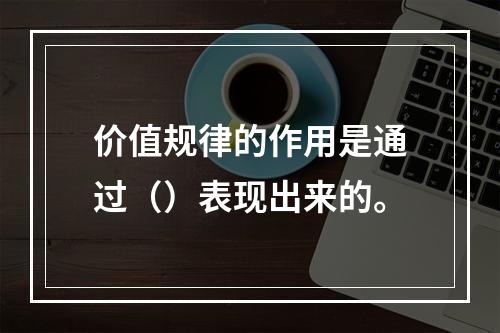 价值规律的作用是通过（）表现出来的。