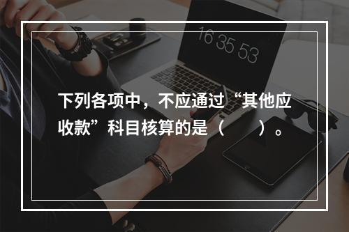 下列各项中，不应通过“其他应收款”科目核算的是（　　）。