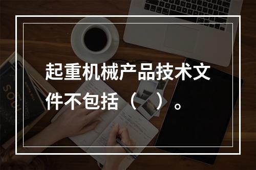 起重机械产品技术文件不包括（　）。