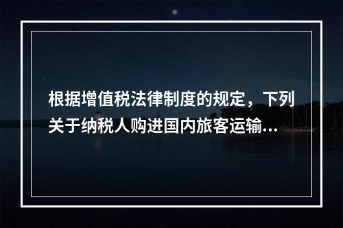 根据增值税法律制度的规定，下列关于纳税人购进国内旅客运输服务