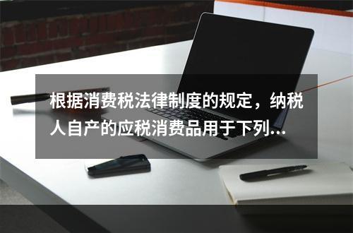 根据消费税法律制度的规定，纳税人自产的应税消费品用于下列项目