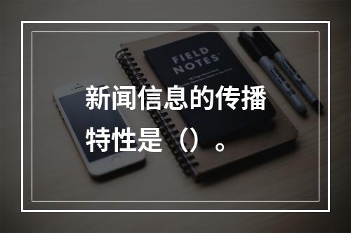 新闻信息的传播特性是（）。