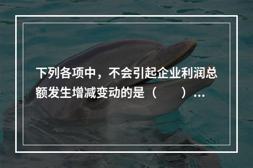 下列各项中，不会引起企业利润总额发生增减变动的是（　　）。