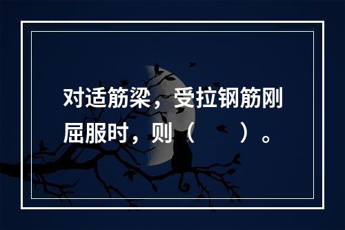 对适筋梁，受拉钢筋刚屈服时，则（　　）。