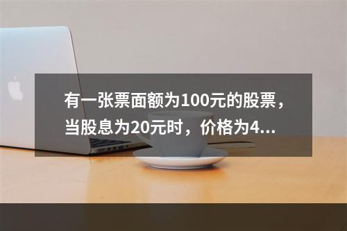 有一张票面额为100元的股票，当股息为20元时，价格为400