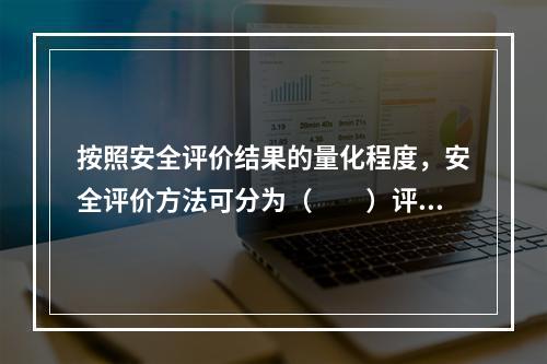 按照安全评价结果的量化程度，安全评价方法可分为（　　）评价