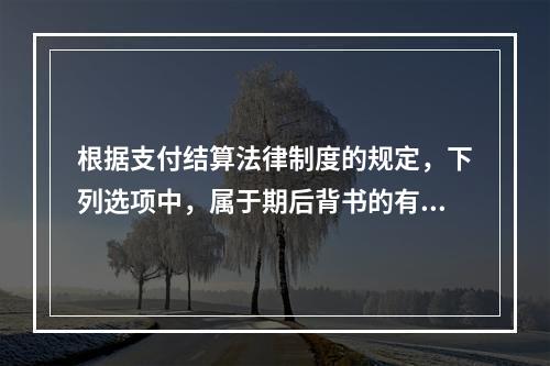 根据支付结算法律制度的规定，下列选项中，属于期后背书的有（　