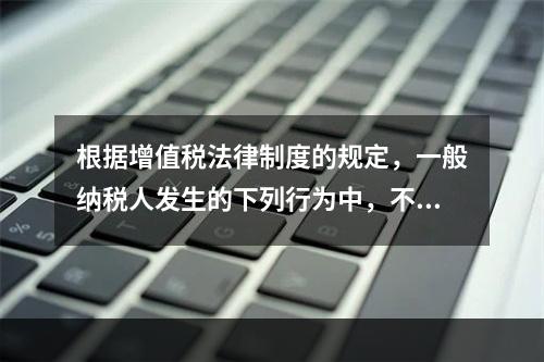 根据增值税法律制度的规定，一般纳税人发生的下列行为中，不得抵