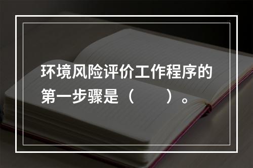 环境风险评价工作程序的第一步骤是（　　）。