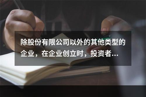 除股份有限公司以外的其他类型的企业，在企业创立时，投资者认缴