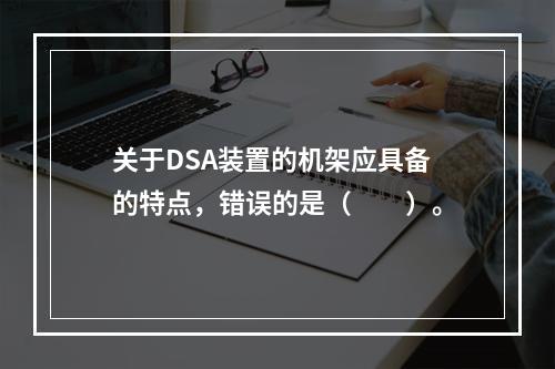 关于DSA装置的机架应具备的特点，错误的是（　　）。