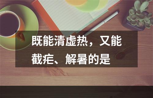 既能清虚热，又能截疟、解暑的是