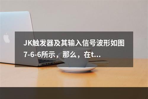 JK触发器及其输入信号波形如图7-6-6所示，那么，在t=