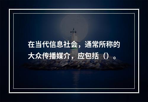 在当代信息社会，通常所称的大众传播媒介，应包括（）。