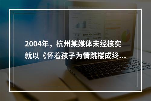 2004年，杭州某媒体未经核实就以《怀着孩子为情跳楼成终生残