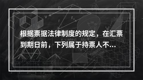 根据票据法律制度的规定，在汇票到期日前，下列属于持票人不能行