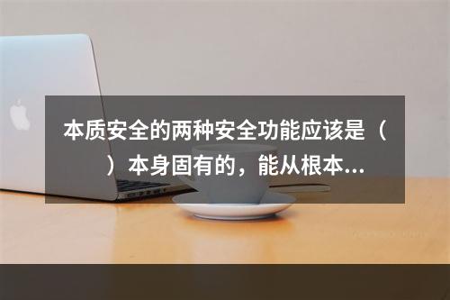 本质安全的两种安全功能应该是（　　）本身固有的，能从根本上