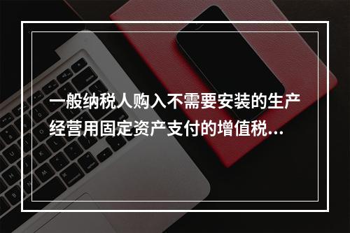 一般纳税人购入不需要安装的生产经营用固定资产支付的增值税进项