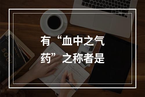 有“血中之气药”之称者是