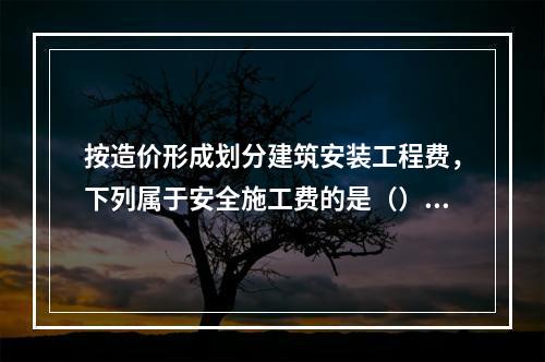 按造价形成划分建筑安装工程费，下列属于安全施工费的是（）。