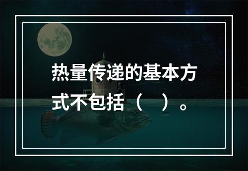 热量传递的基本方式不包括（　）。