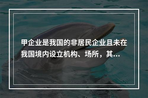 甲企业是我国的非居民企业且未在我国境内设立机构、场所，其从中