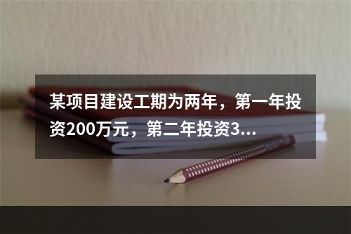 某项目建设工期为两年，第一年投资200万元，第二年投资30