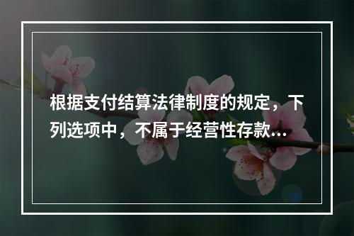 根据支付结算法律制度的规定，下列选项中，不属于经营性存款人开