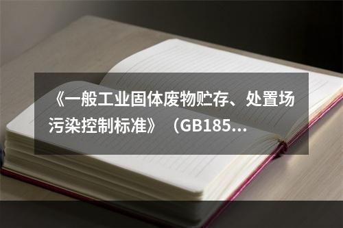 《一般工业固体废物贮存、处置场污染控制标准》（GB18599