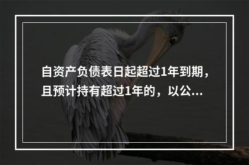 自资产负债表日起超过1年到期，且预计持有超过1年的，以公允价