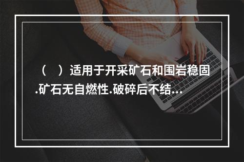 （　）适用于开采矿石和围岩稳固.矿石无自燃性.破碎后不结块的