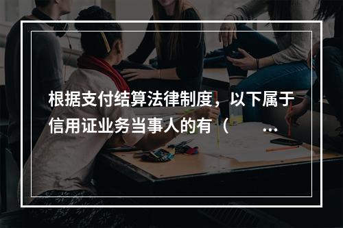 根据支付结算法律制度，以下属于信用证业务当事人的有（　　）。