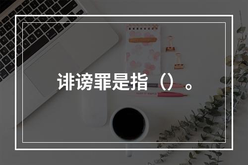 诽谤罪是指（）。