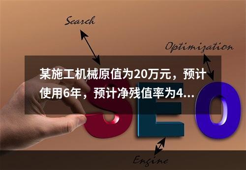 某施工机械原值为20万元，预计使用6年，预计净残值率为4%