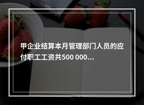 甲企业结算本月管理部门人员的应付职工工资共500 000元，