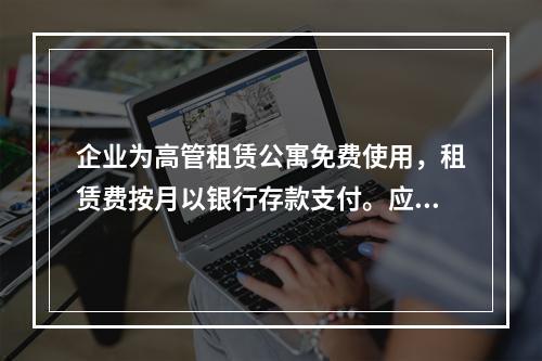 企业为高管租赁公寓免费使用，租赁费按月以银行存款支付。应编制