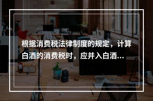 根据消费税法律制度的规定，计算白酒的消费税时，应并入白酒计税