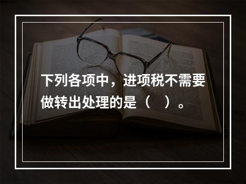 下列各项中，进项税不需要做转出处理的是（　）。