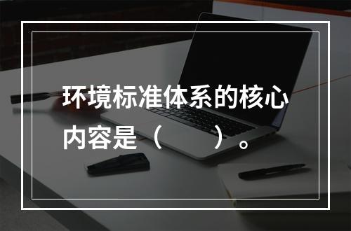 环境标准体系的核心内容是（　　）。