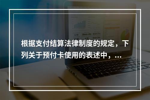 根据支付结算法律制度的规定，下列关于预付卡使用的表述中，正确